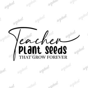 Teachers Plant Seeds That Grow Forever Svg