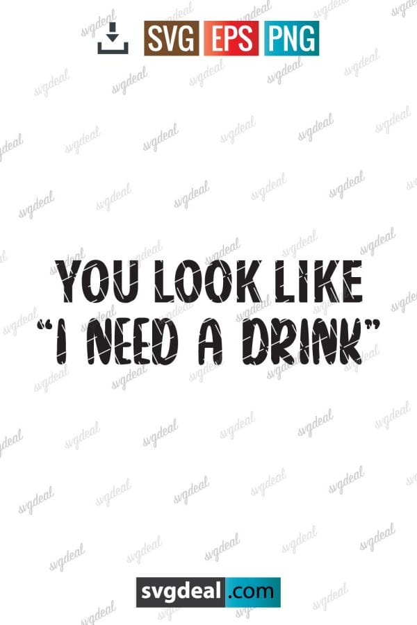 You Look Like I Need A Drink Svg