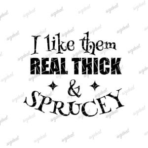 I Like Em Real Thick And Sprucey Svg