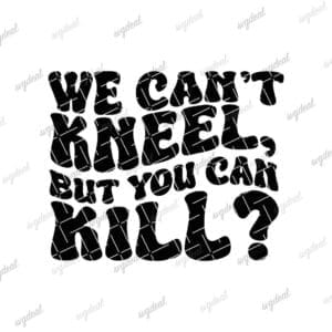 We Can't Kneel, But You Can Kill Svg