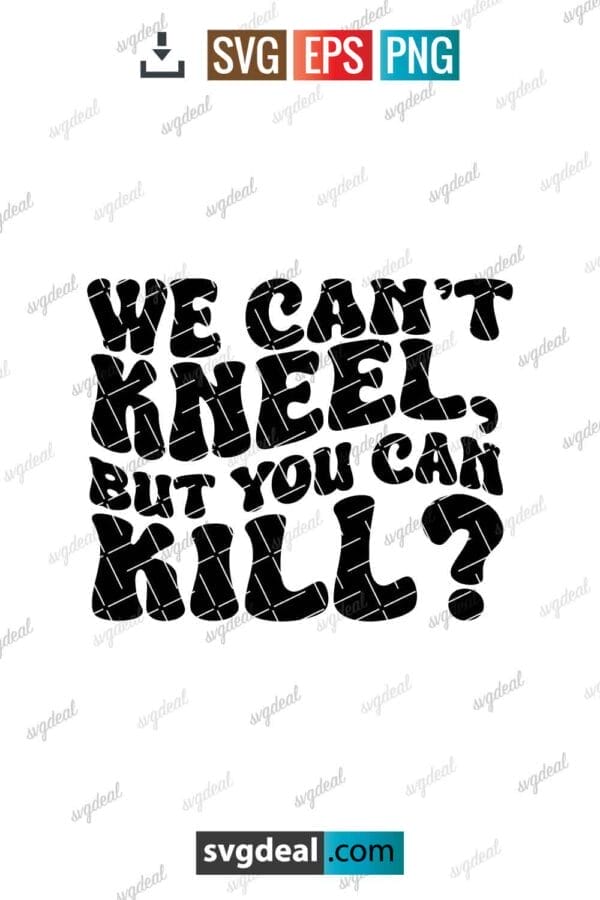 We Can't Kneel, But You Can Kill Svg