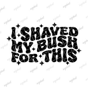 I Shaved My Bush For This Svg