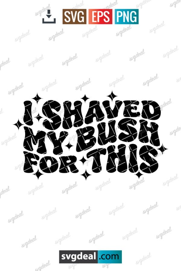 I Shaved My Bush For This Svg