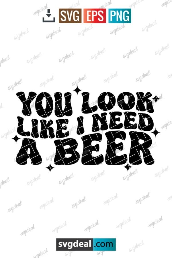 You Look Like I Need Beer Svg